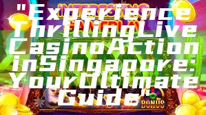 "Experience Thrilling Live Casino Action in Singapore: Your Ultimate Guide"