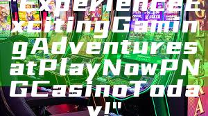 "Experience Exciting Gaming Adventures at Play Now PNG Casino Today!"