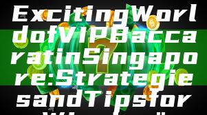 "Discover the Exciting World of VIP Baccarat in Singapore: Strategies and Tips for Winning"