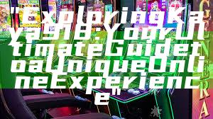 "Exploring Kaya918: Your Ultimate Guide to a Unique Online Experience"