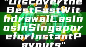 "Discover the Best Fast Withdrawal Casinos in Singapore for Instant Payouts"