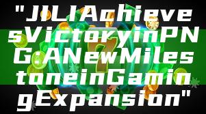 "JILI Achieves Victory in PNG: A New Milestone in Gaming Expansion"