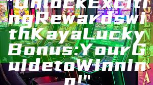 "Unlock Exciting Rewards with Kaya Lucky Bonus: Your Guide to Winning!"