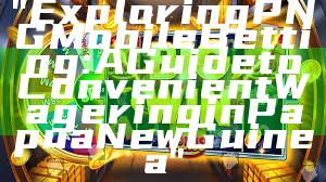 "Exploring PNG Mobile Betting: A Guide to Convenient Wagering in Papua New Guinea"